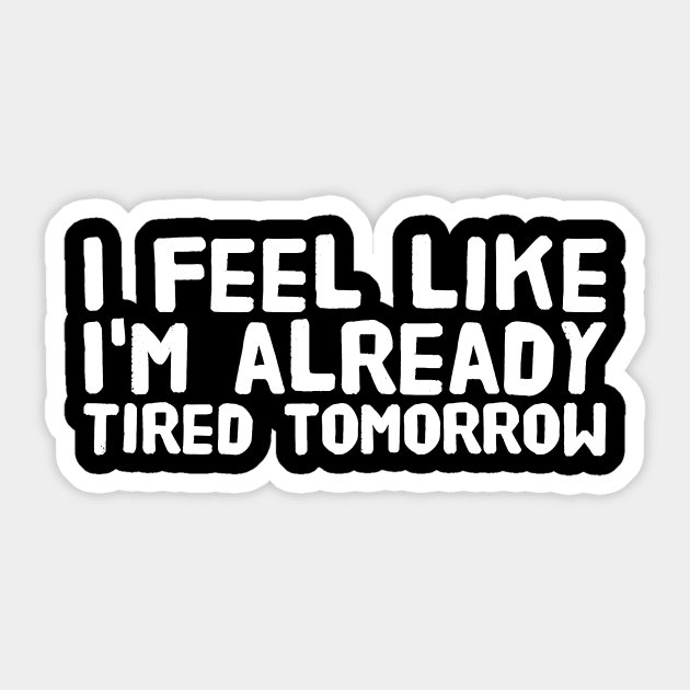 I feel like I'm already tired tomorrow Sticker by captainmood